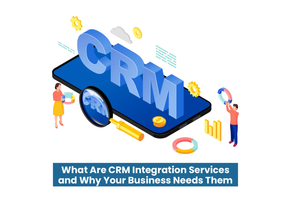 What Are CRM Integration Services and Why Your Business Needs Them